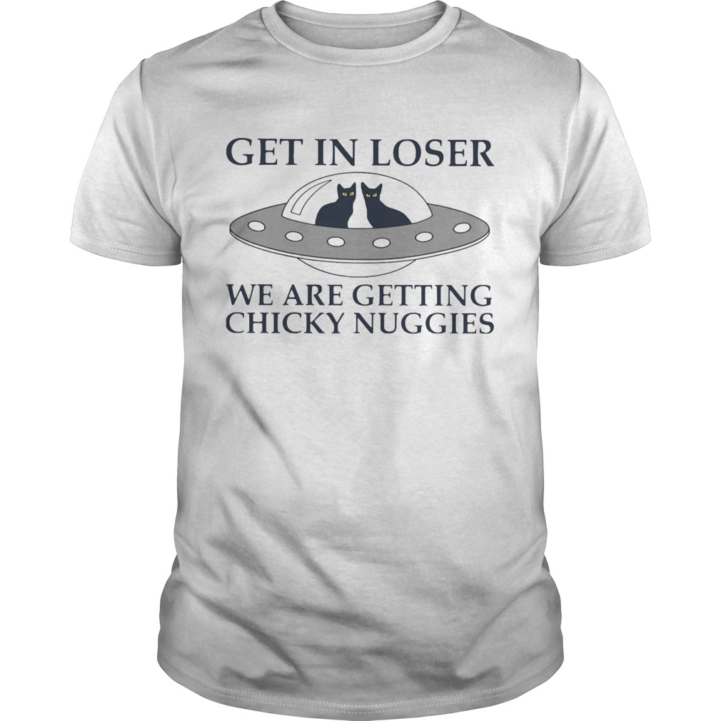 Cat Get In Loser We Are Getting Chicky Nuggies UFO shirt