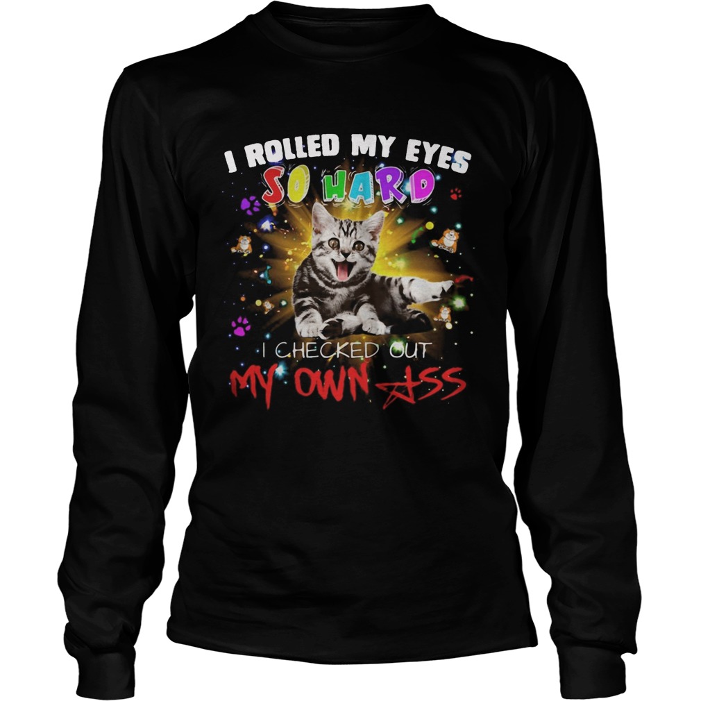 Cat I rolled my eyes so hard I checked out my own ass  Long Sleeve