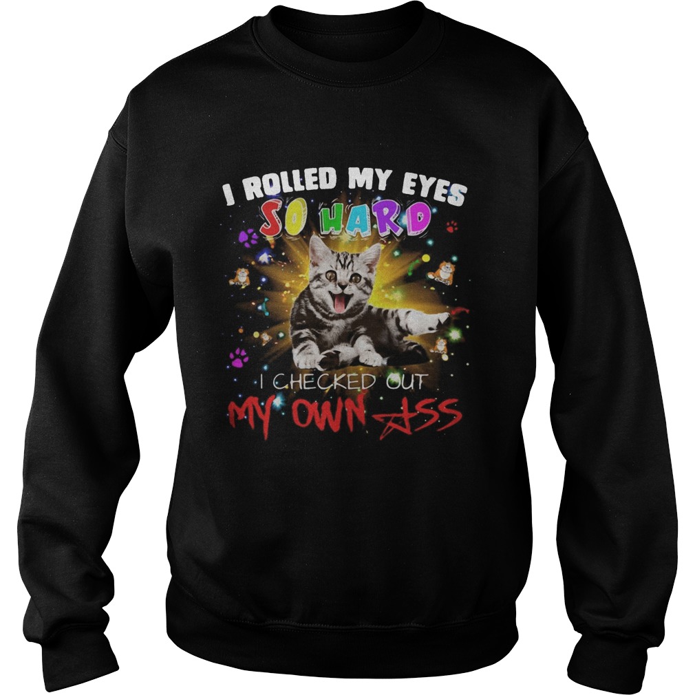 Cat I rolled my eyes so hard I checked out my own ass  Sweatshirt