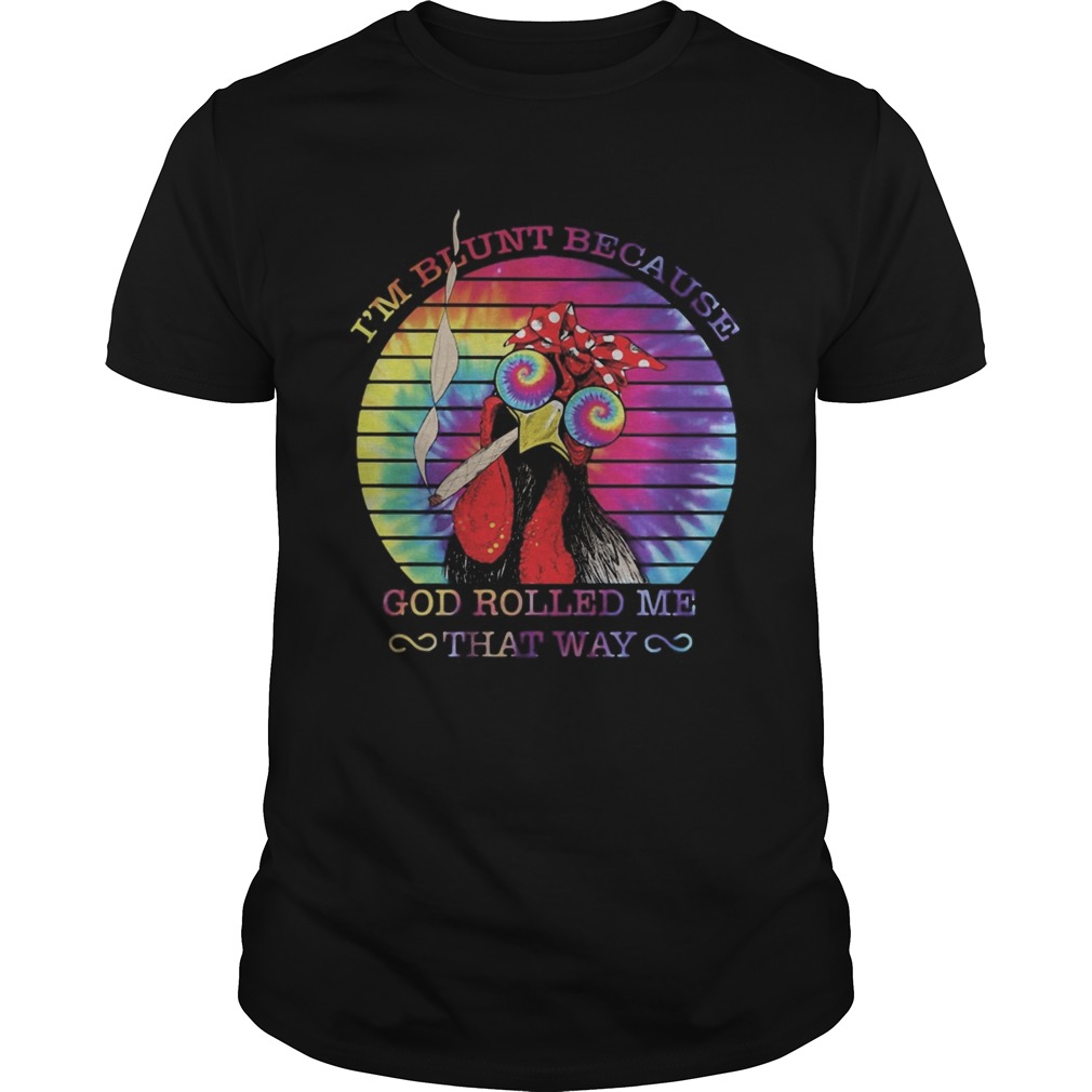 Chicken Im blunt because god rolled me that way shirt