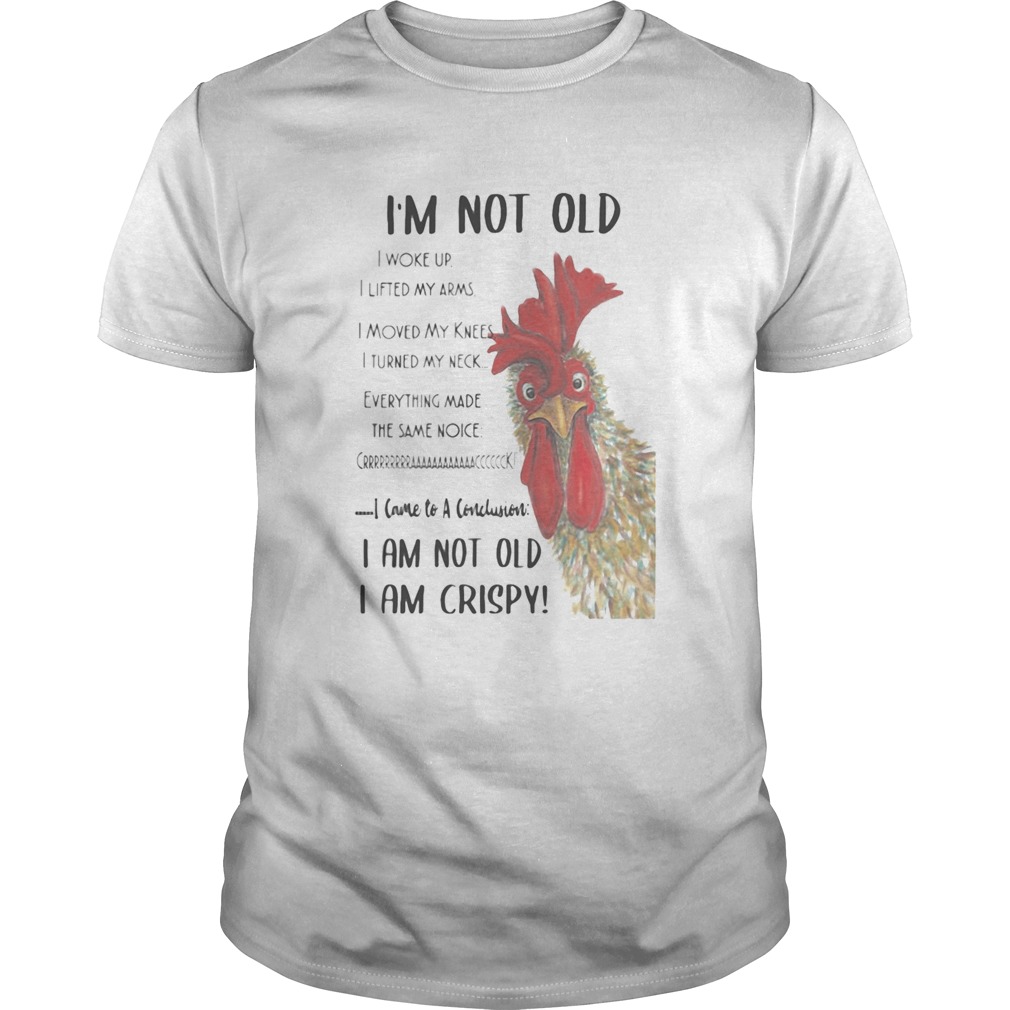 Chicken Im not old I woke up I lifted my arms I moved my knees I turned my neck Everything shirt