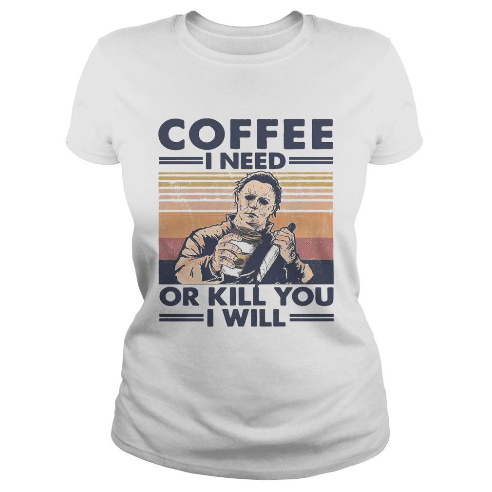 Coffee I Need Or Kill You I Will  Classic Ladies