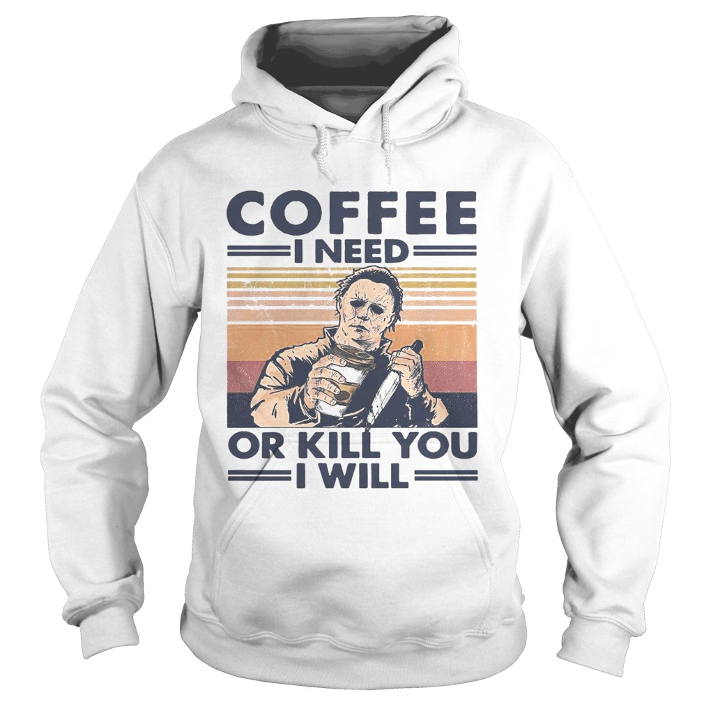 Coffee I Need Or Kill You I Will  Hoodie