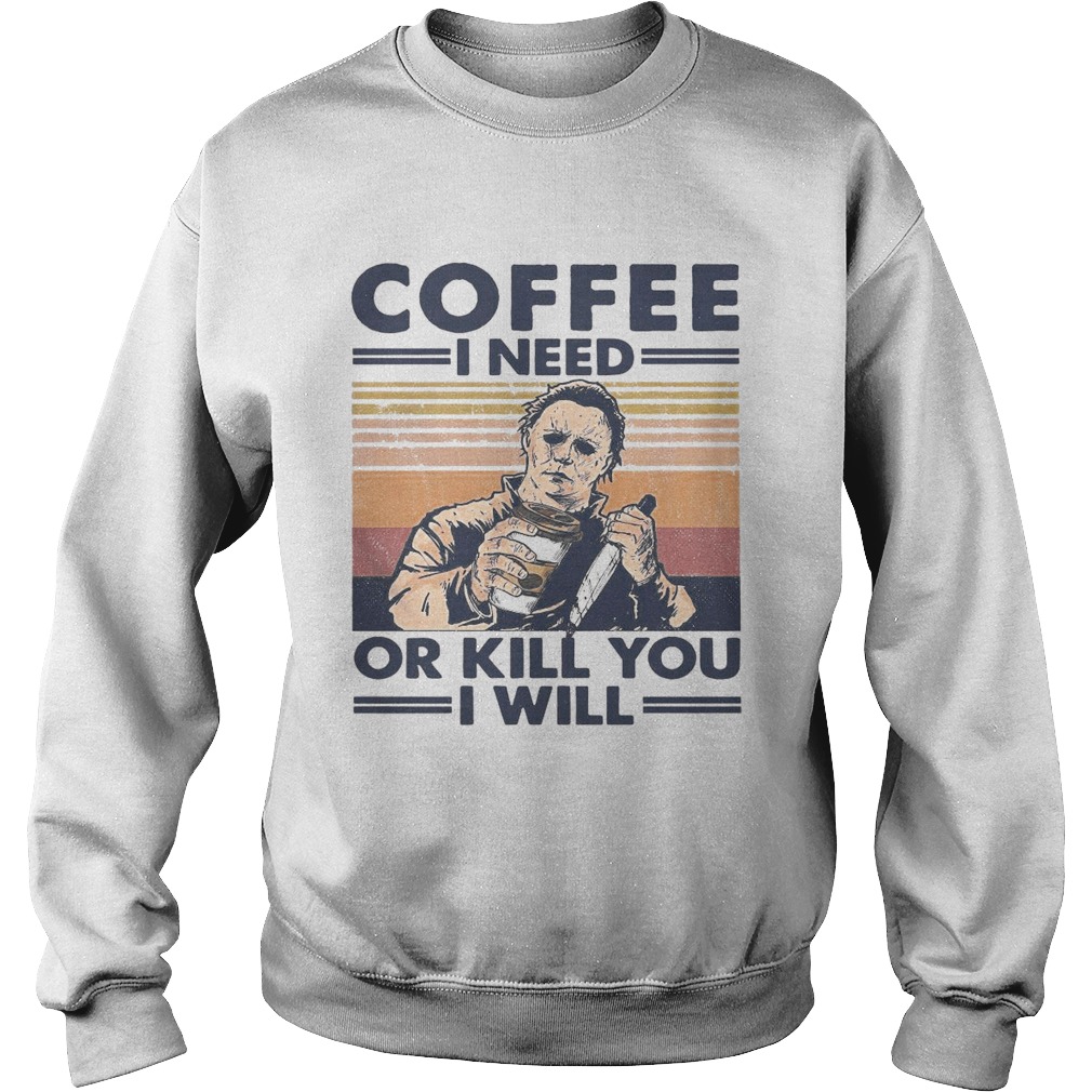 Coffee I Need Or Kill You I Will  Sweatshirt