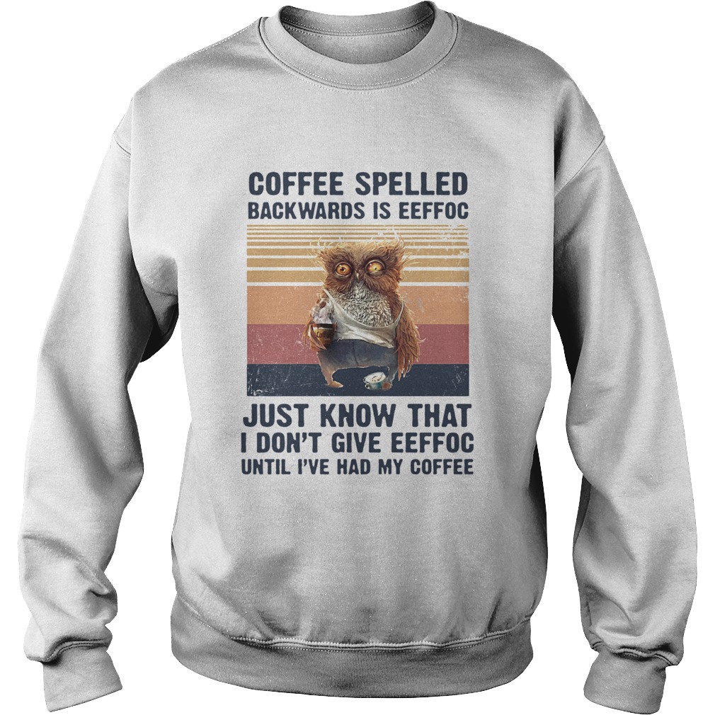 Coffee Spelled Backwards Is Eeffoc Just Know That I Dont Give Eeffoc Until Ive Had My Coffee Vintag Sweatshirt