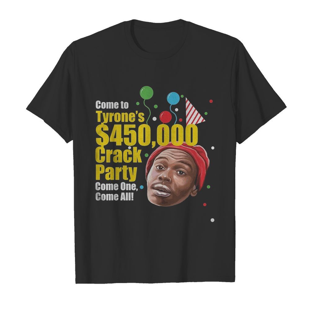 Come To Tyrone’s $450000 Crack Party Come One Come All shirt