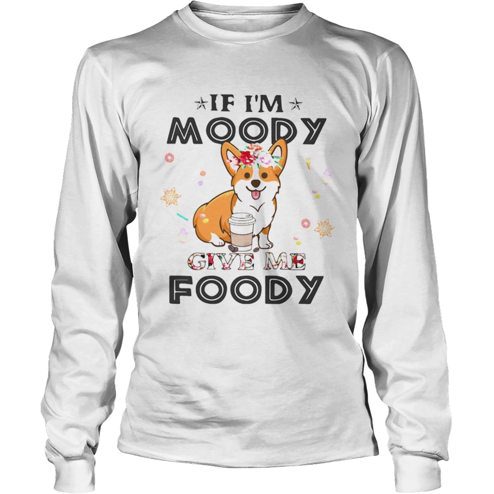 Corgi If Im moody give me foody  Long Sleeve