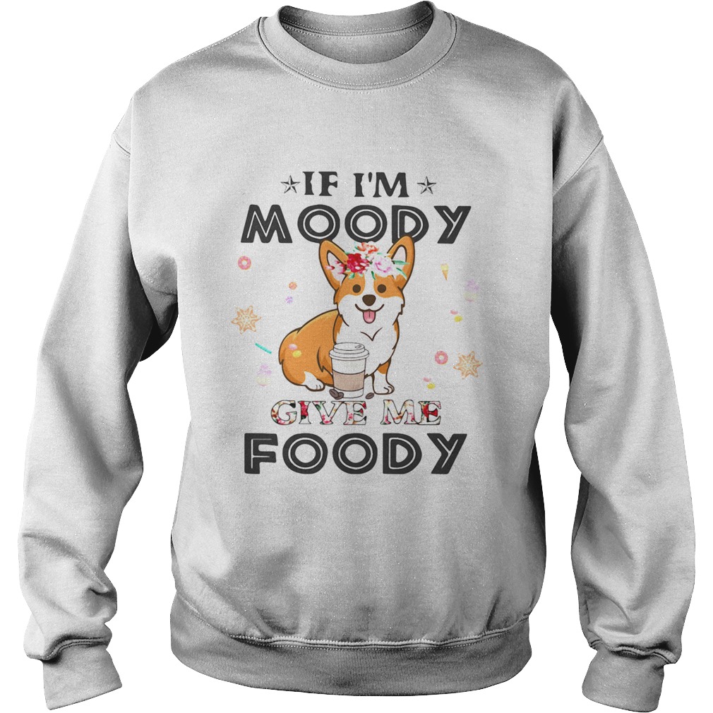 Corgi If Im moody give me foody  Sweatshirt