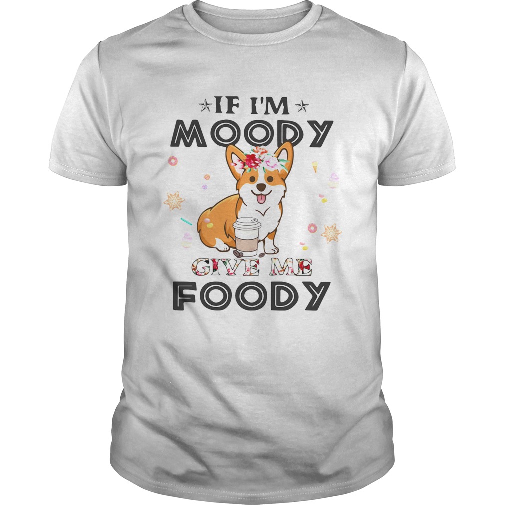 Corgi If Im moody give me foody  Unisex