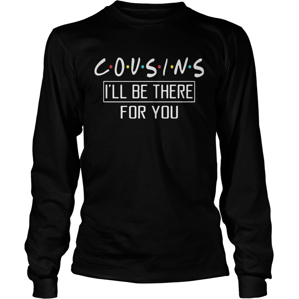 Cousins ill be there for you  Long Sleeve