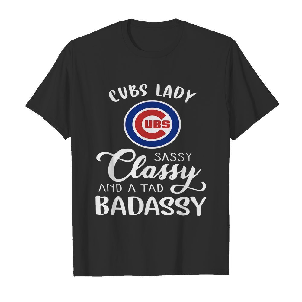 Cubs Lady Sassy Classy And A Tad Badassy shirt