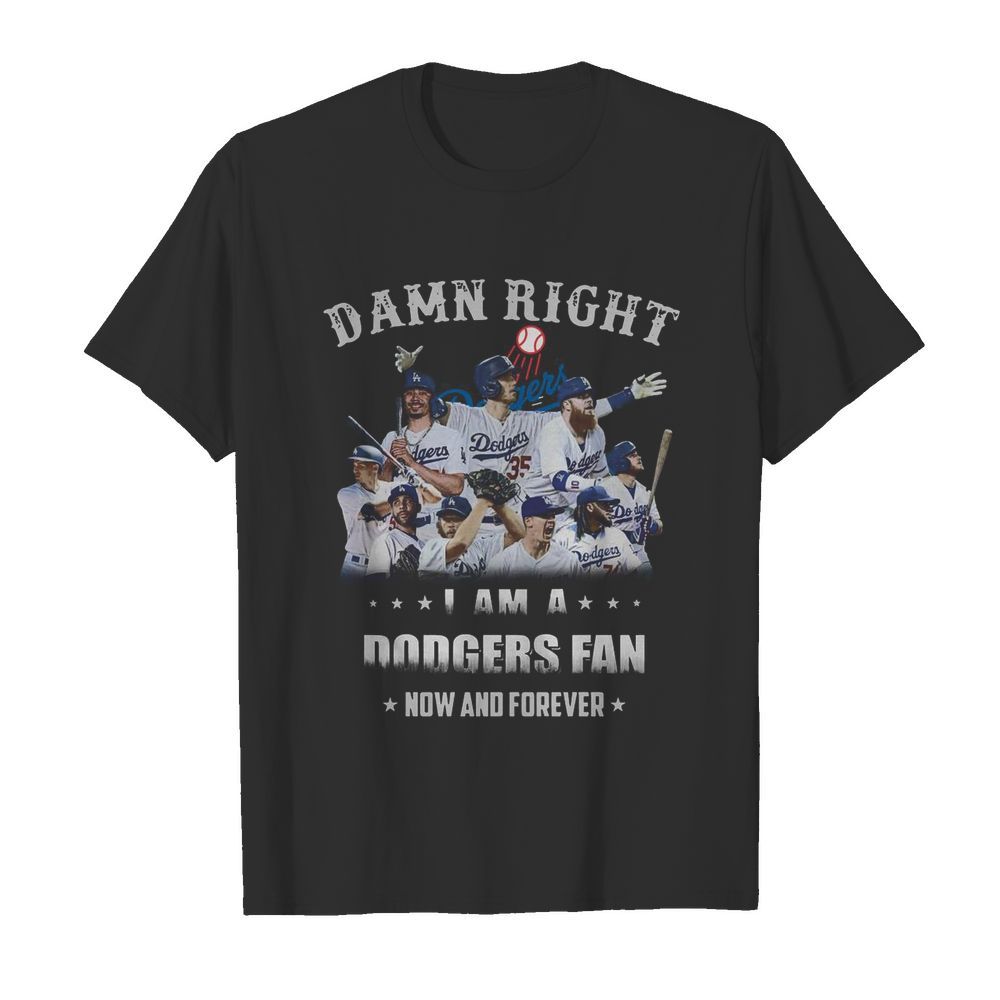 Damn Right I Am A Dodgers Fan Now And Forever shirt