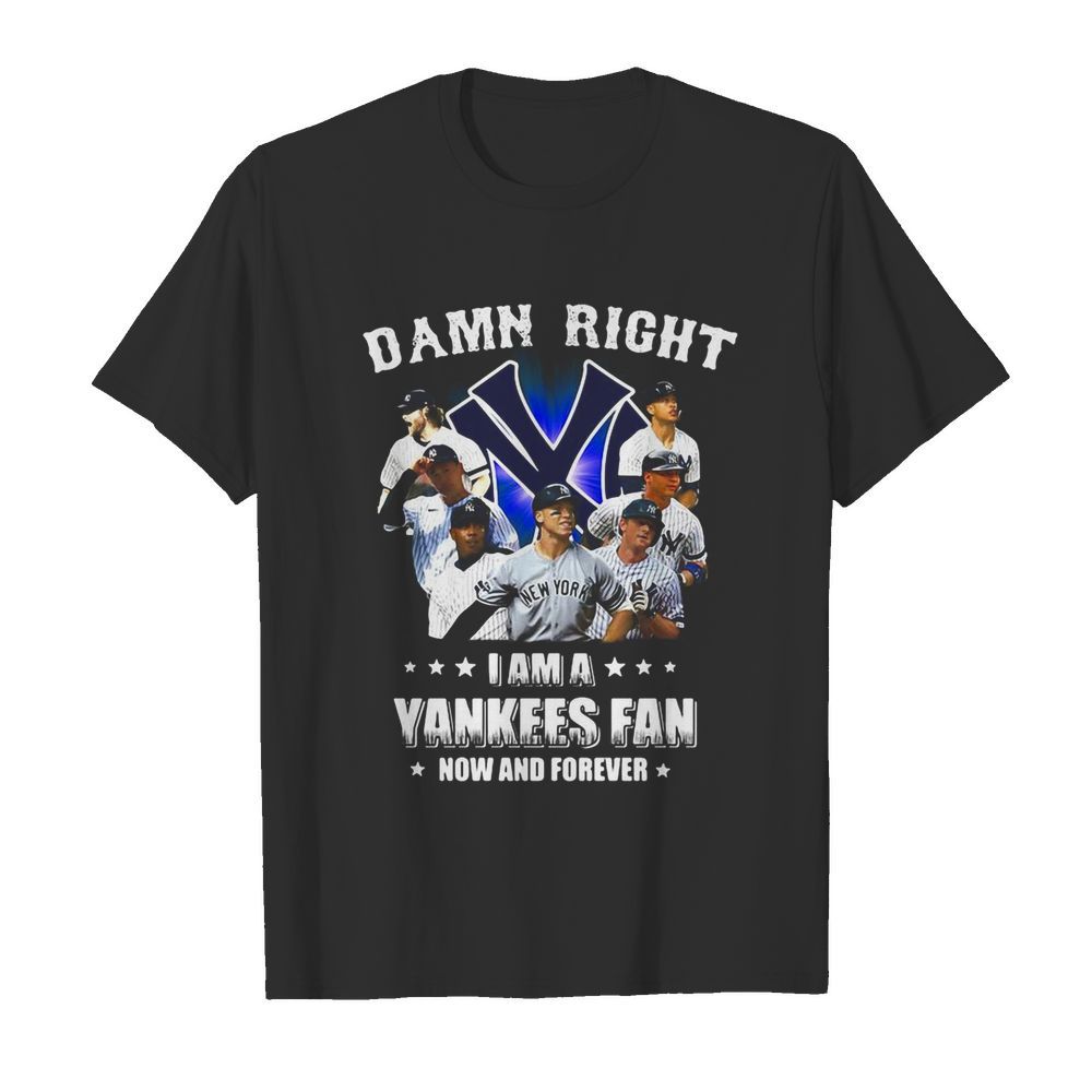 Damn right i am a new york yankees fan now and forever stars shirt