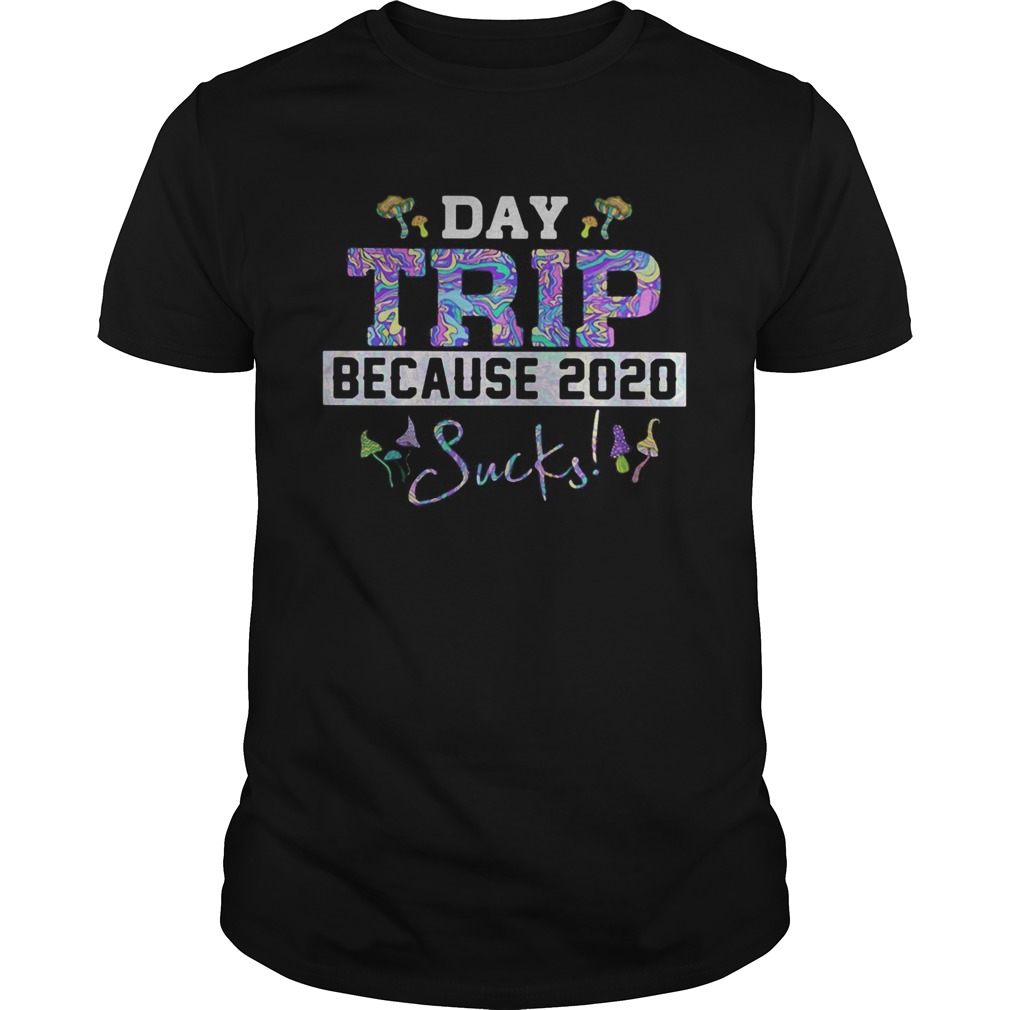 Day trip because 2020 sucks shirt