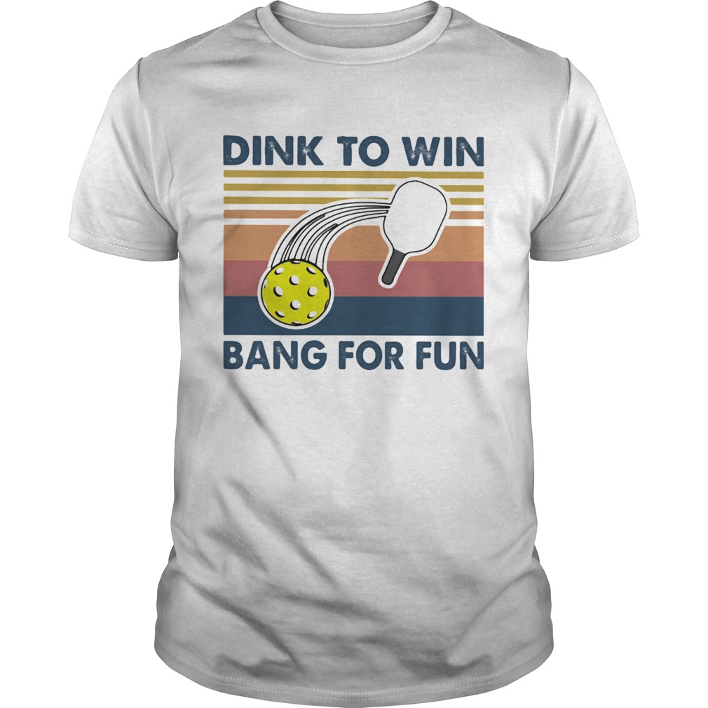 Dink To Win Bang For Fun shirt