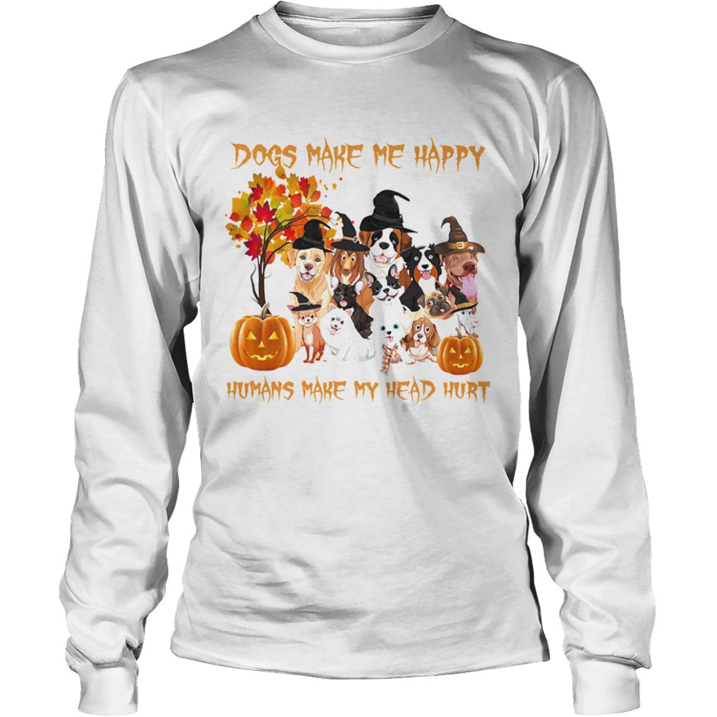 Dogs Make Me Happy Humans Make My Head Hurt  Long Sleeve