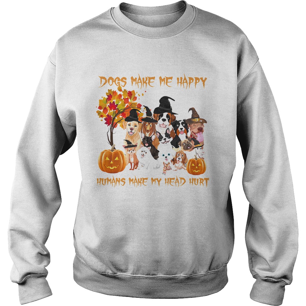 Dogs Make Me Happy Humans Make My Head Hurt  Sweatshirt