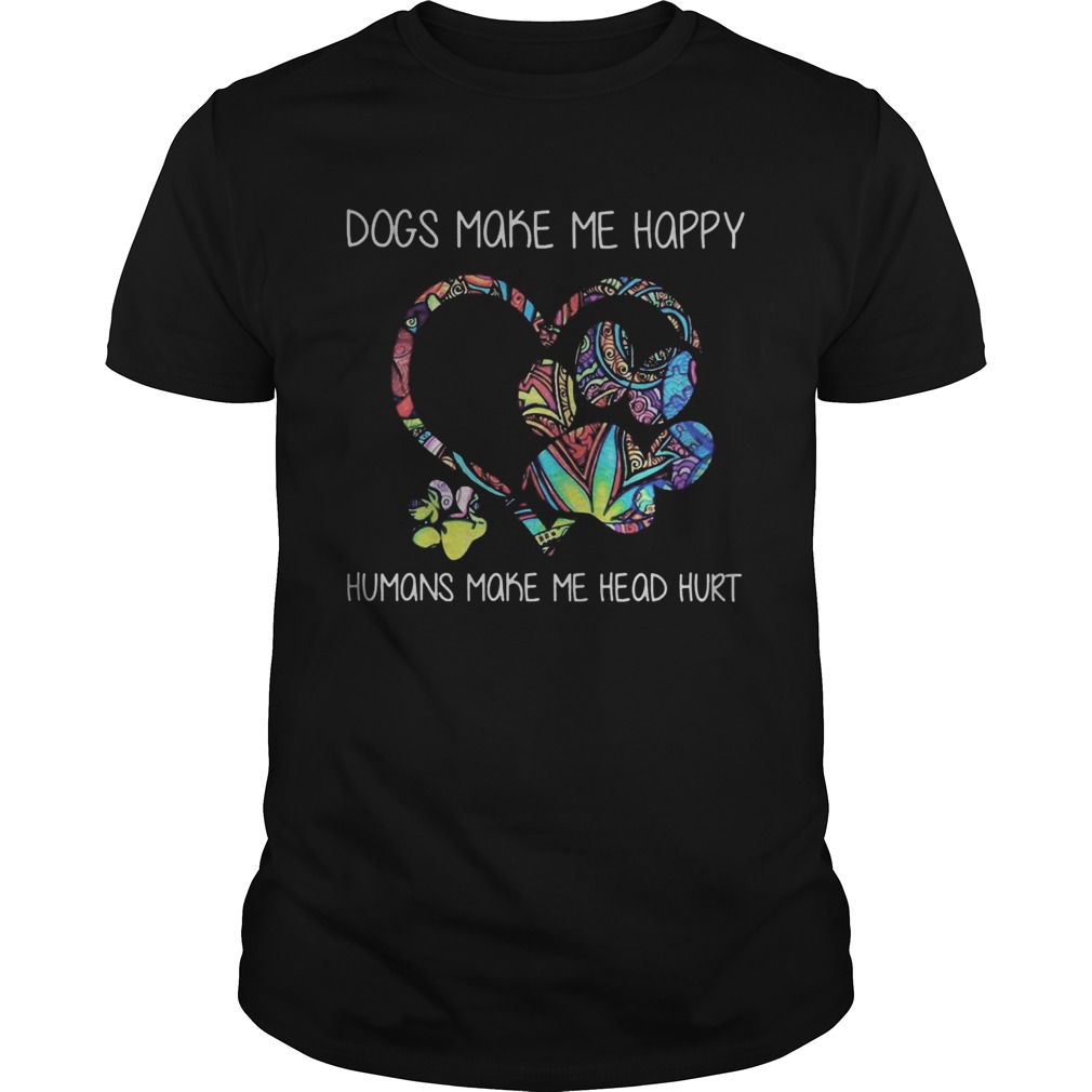 Dogs make me happy humans make me head hurt heart shirt