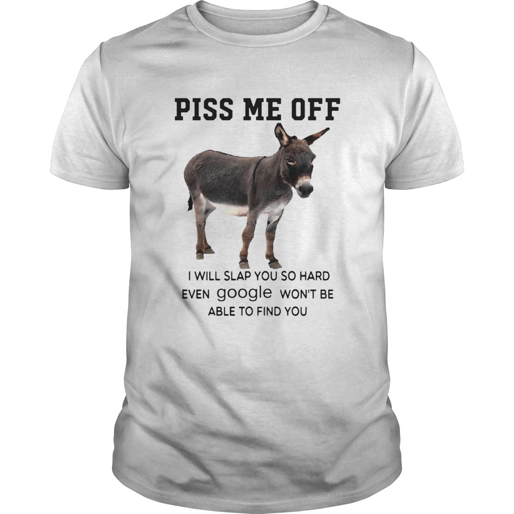 Donkey Piss Me Off I Will Slap You So Hard Even Google Wont Be Able To Find You shirt