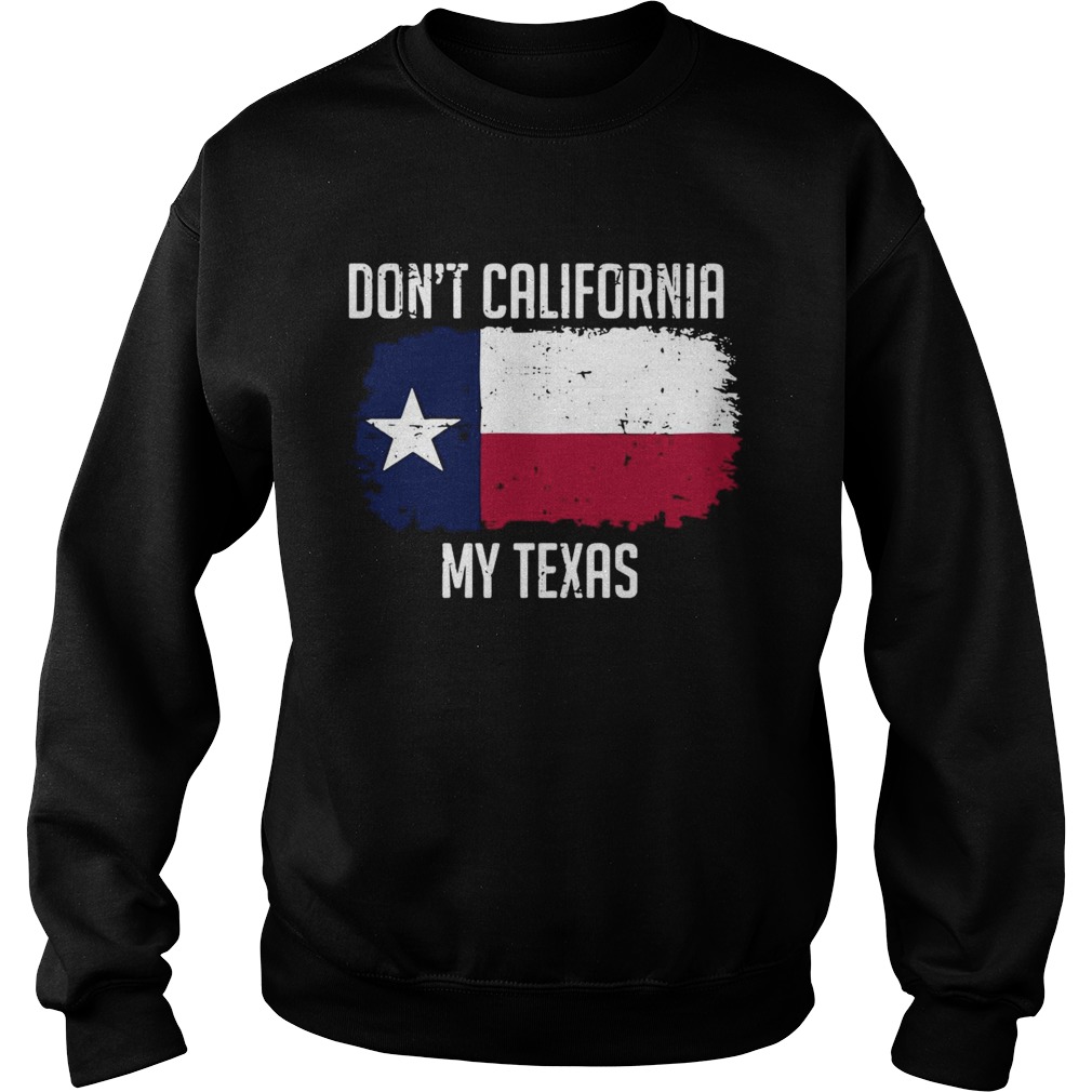 Dont California My Texas  Sweatshirt