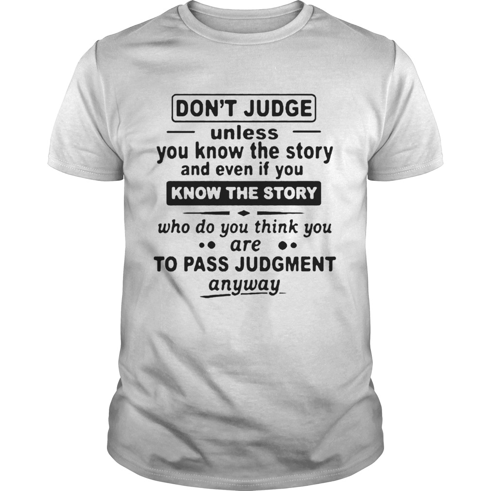 Dont Judge Unless You Know The Story And Even If You Know The Story To Pass Judgment shirt