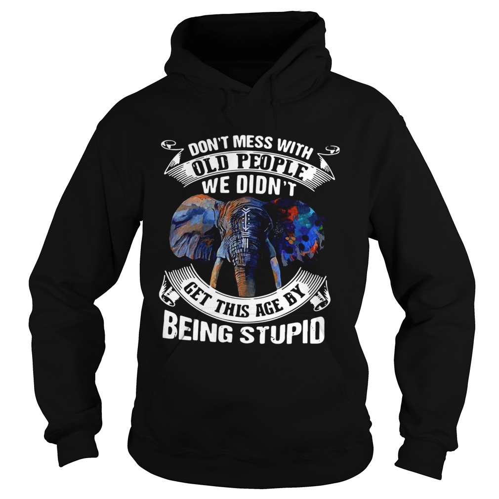 Dont Mess With Old People We Didnt Get This Age By Being Stupid  Hoodie