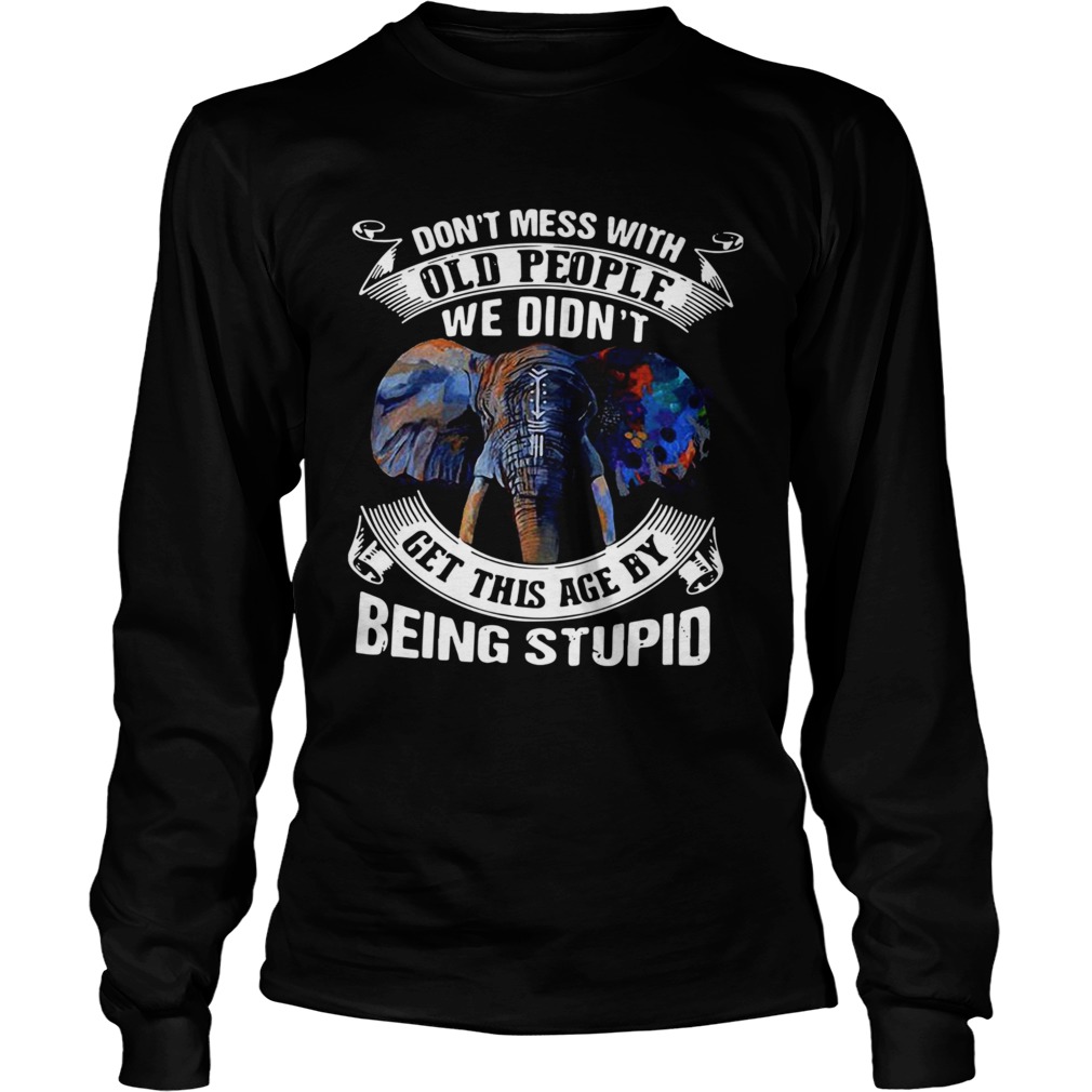 Dont Mess With Old People We Didnt Get This Age By Being Stupid  Long Sleeve