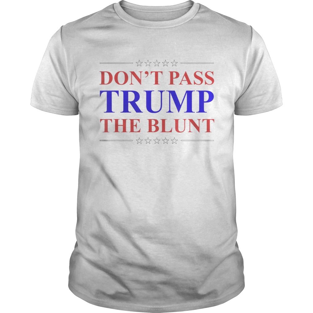 Dont Pass Trump Blunt Quote Stoner AntiTrump shirt