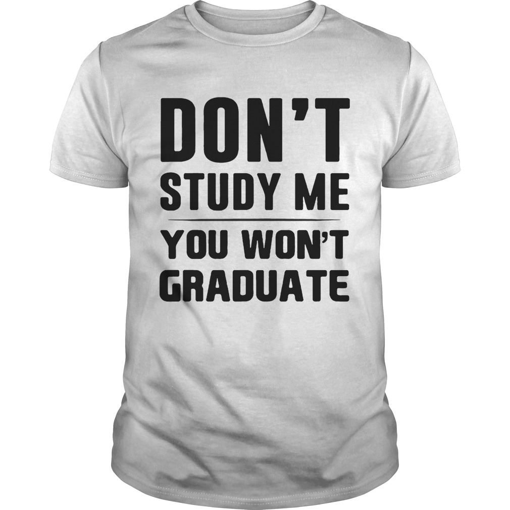 Dont study me you wont graduate shirt