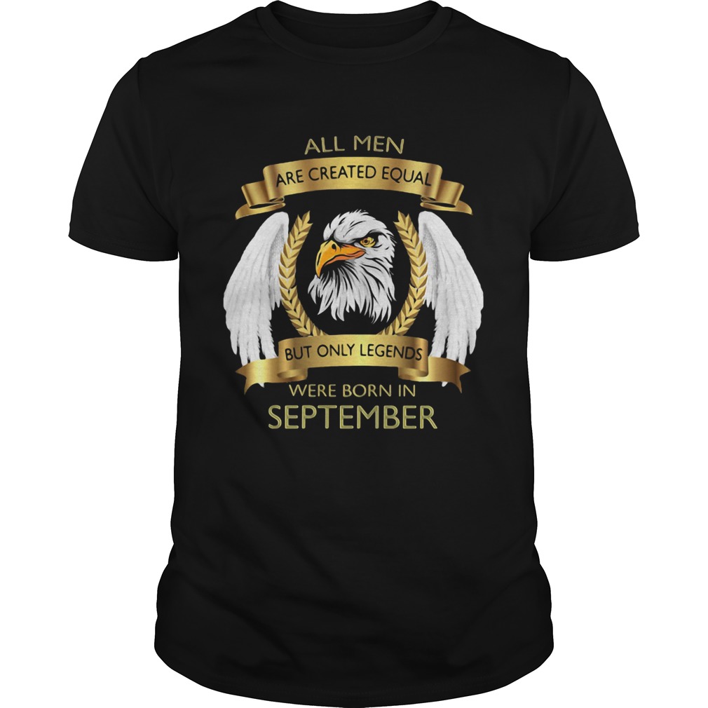 Eagles wings all men are created equal but only legends were born in september shirt