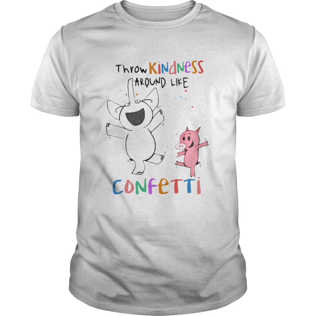 Elephant And Pig Happy Throw Kindness Around Like Confetti shirt