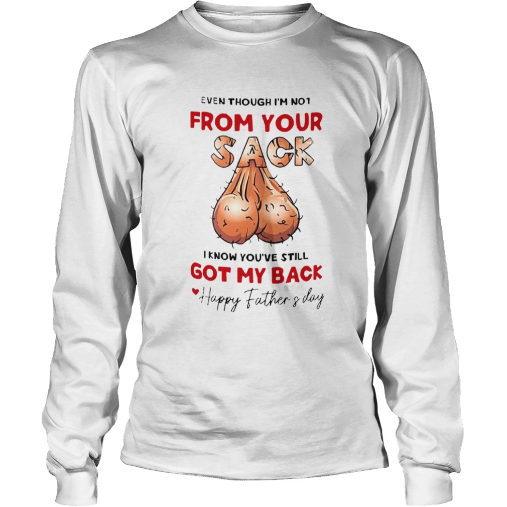 Even Though Im Not From Your Sack I Know Youve Still Got My Back Happy Father And Day  Long Sleeve