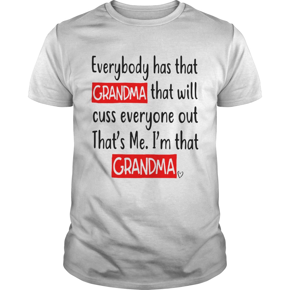 Everybody Has That Grandma That Will Cuss Everyone Out Thats Me Im That Grandma shirt