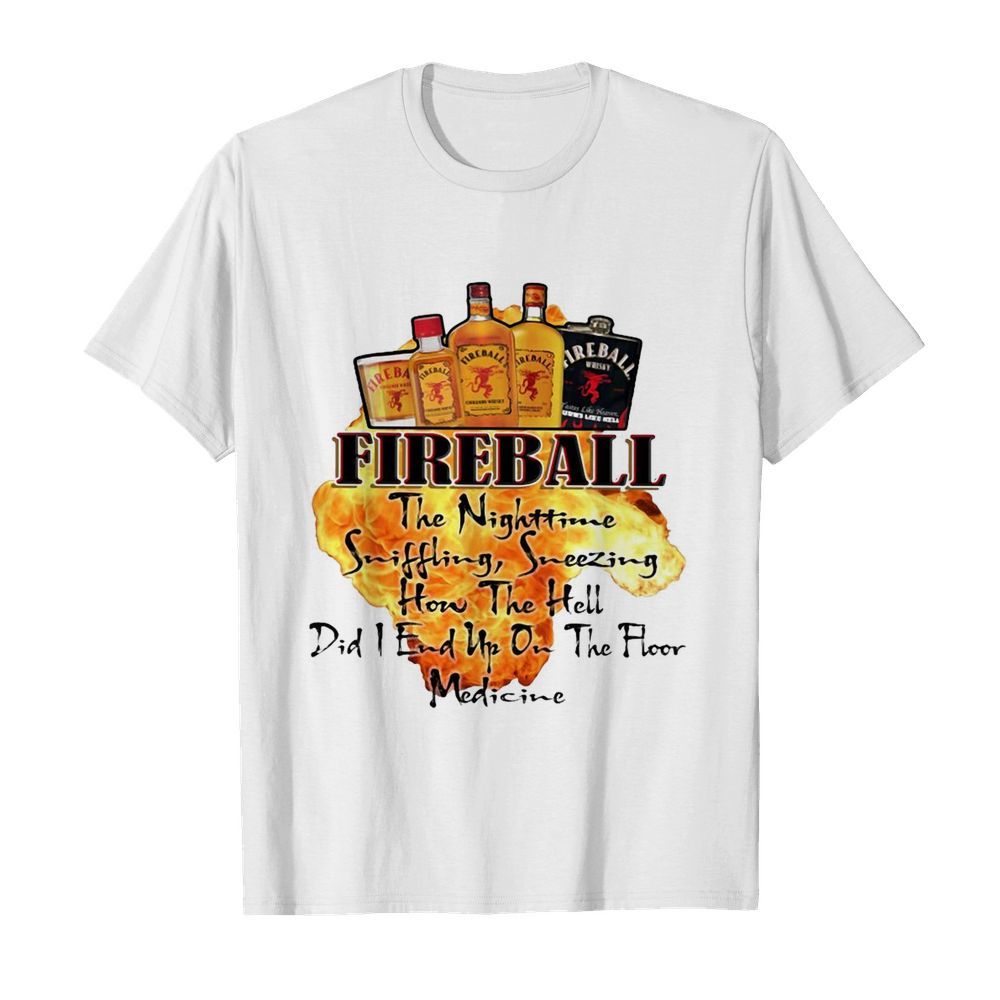 Fireball The Nighttime Sniffling Sneezing How The Hell Did I End Up On The Floor Medicine shirt