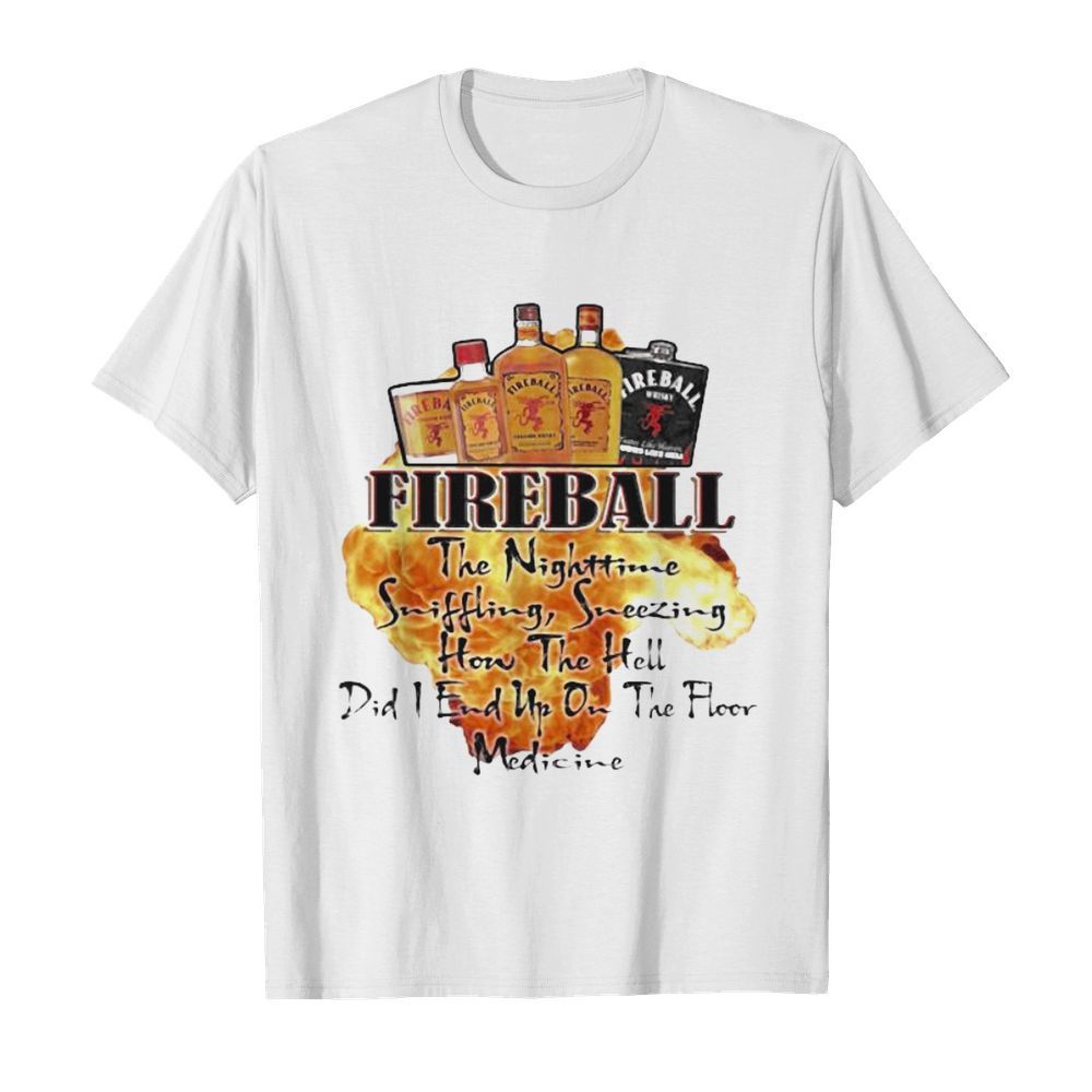 Fireball the nighttime sniffling sneezing how the hell did i end up on the floor medicine shirt