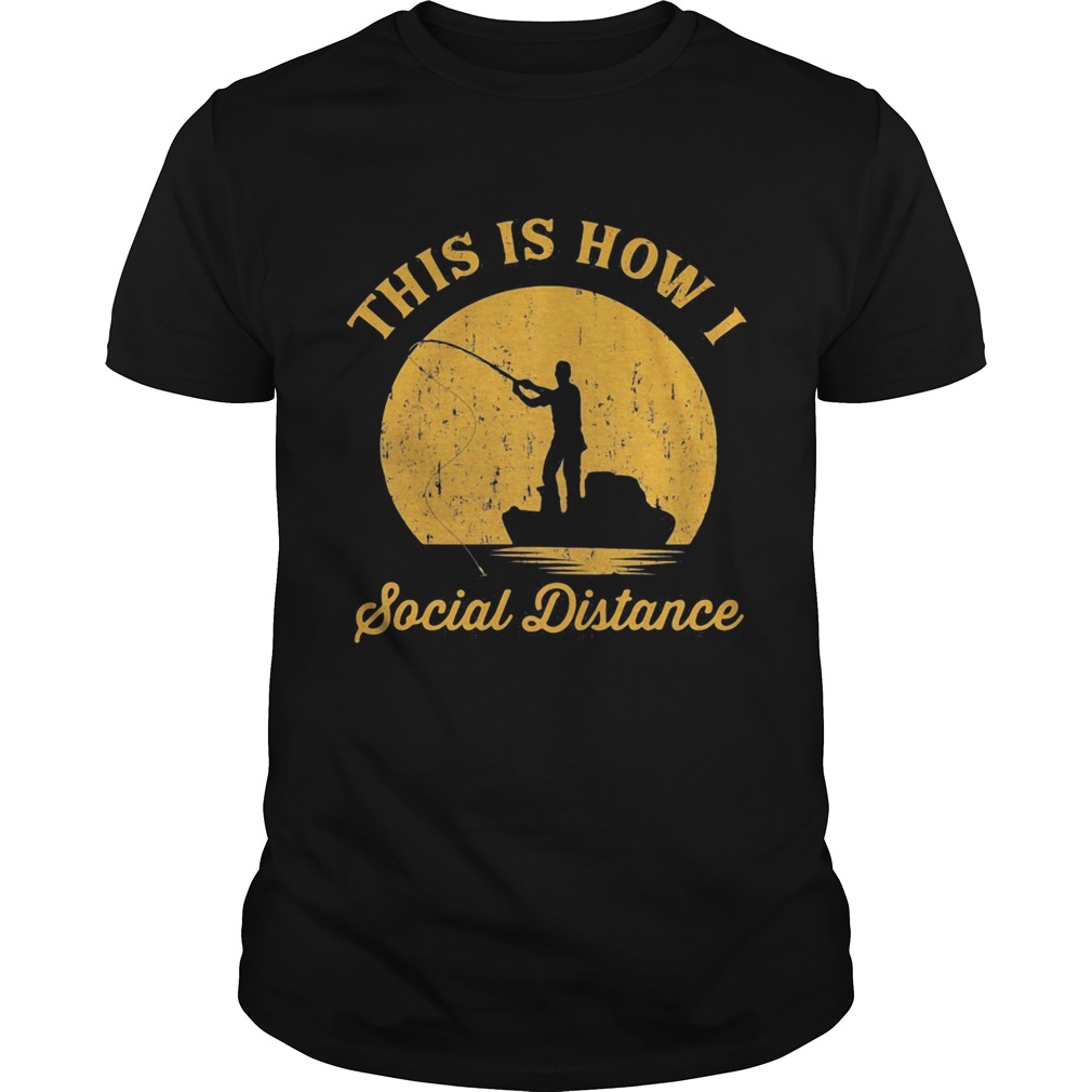 Fishing This is how I social distance shirt