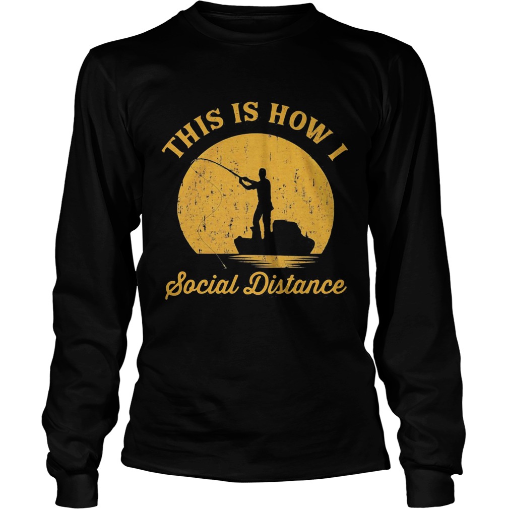 Fishing This is how I social distance  Long Sleeve