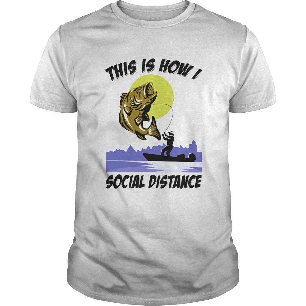 Fishing This is how I social distance shirt