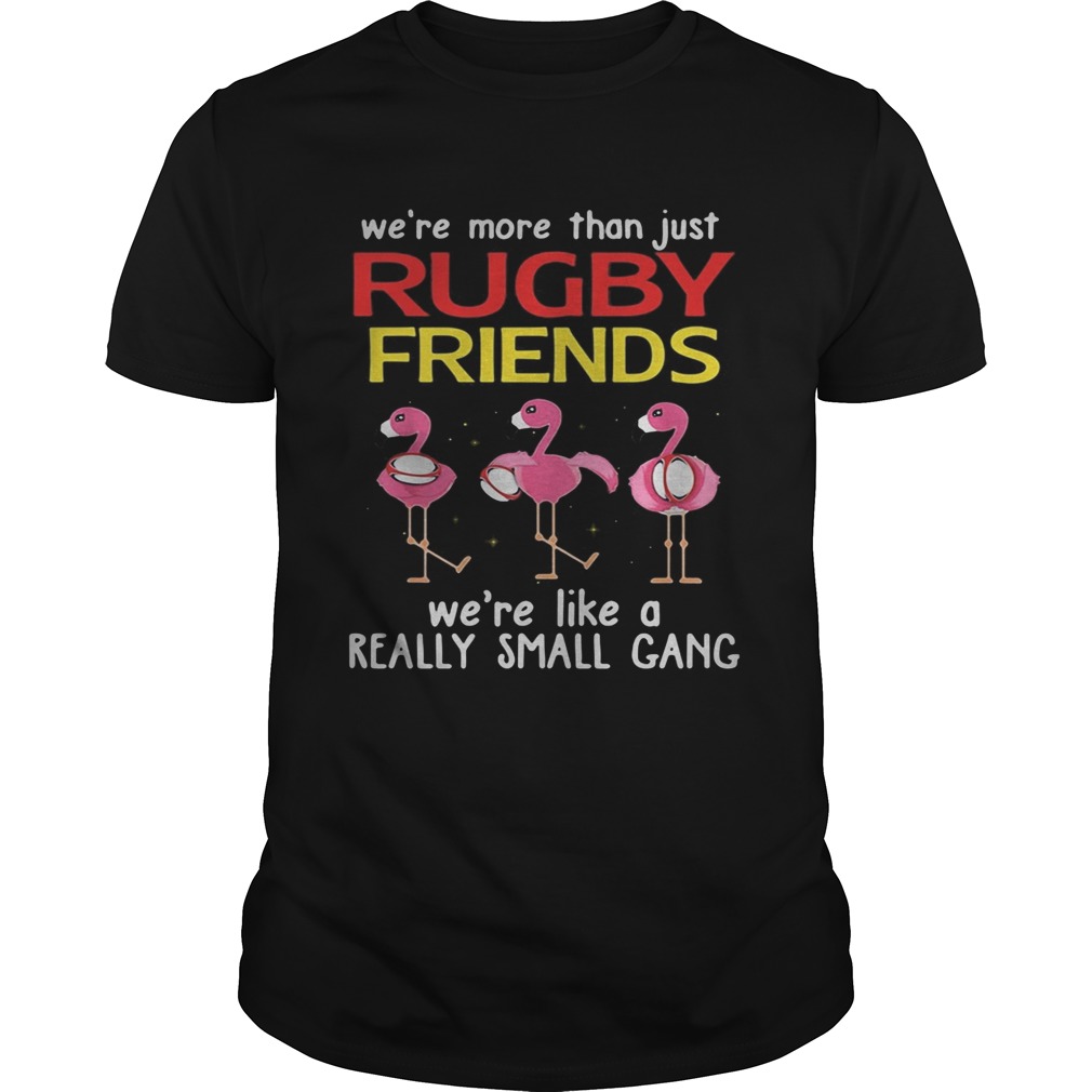 Flamingo Were more than just rugby friends were like a really small gang shirt