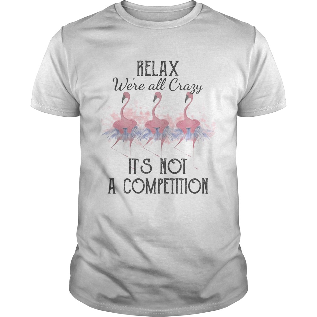 Flamingo relax were all crazy its not a competition 2020 shirt