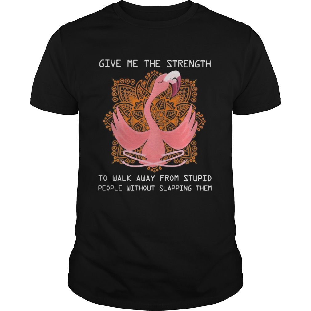 Flamingo yoga Give me the strength to walk away from stupid people without slapping them shirt