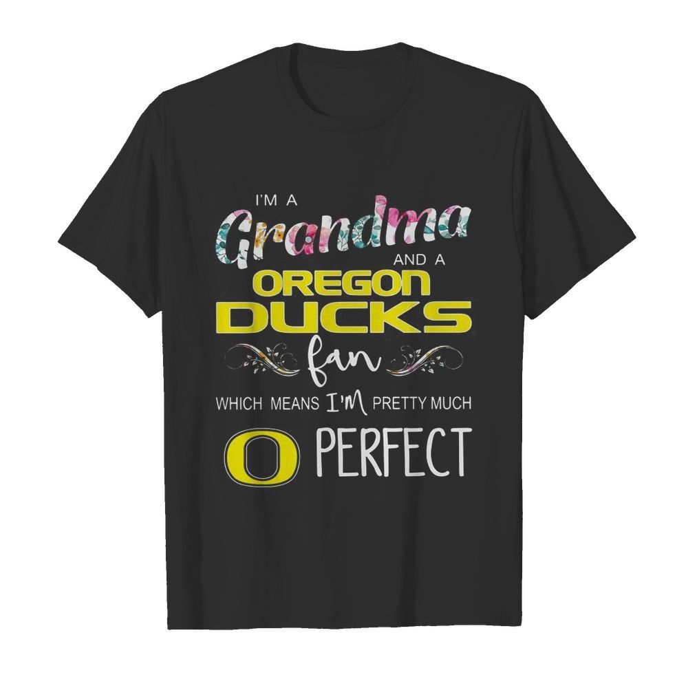 Floral I’m A Grandma And A Oregon Ducks Fan Which Means I’m Perfect shirt