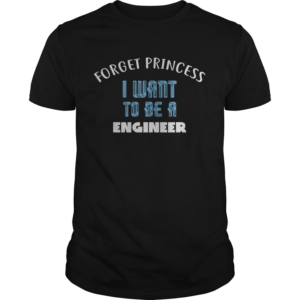 Forget Princess I Want to be a ENGINEER shirt