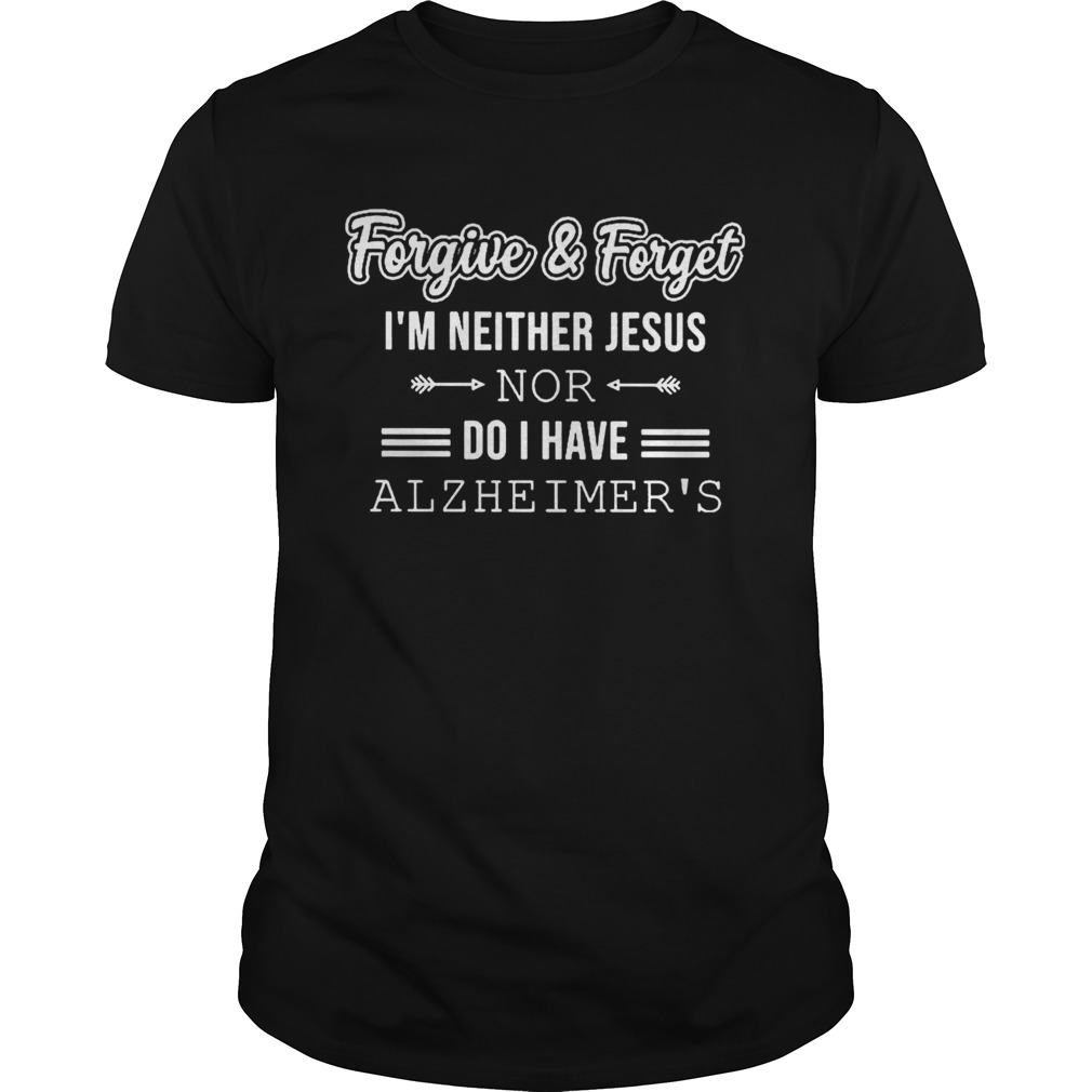 Forgive And Forget Im Neither Jesus Nor Do I Have Alzheimers  Unisex