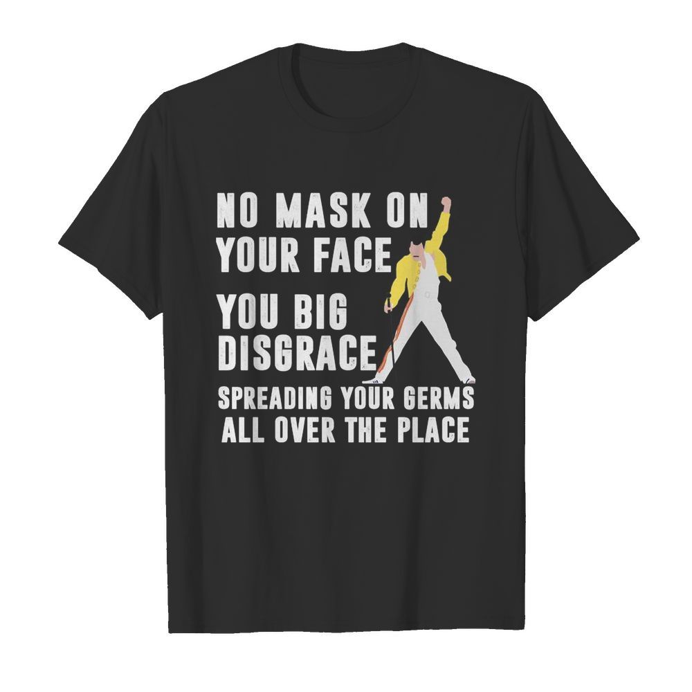 Freddie mercury no mask on your face you big disgrace spreading your germs all over the place shirt