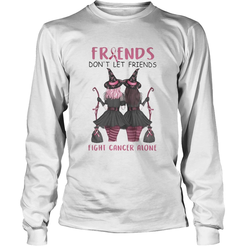 Friends Dont Let Friends Fight Cancer Alone Breast Cancer Awareness Witch Halloween  Long Sleeve