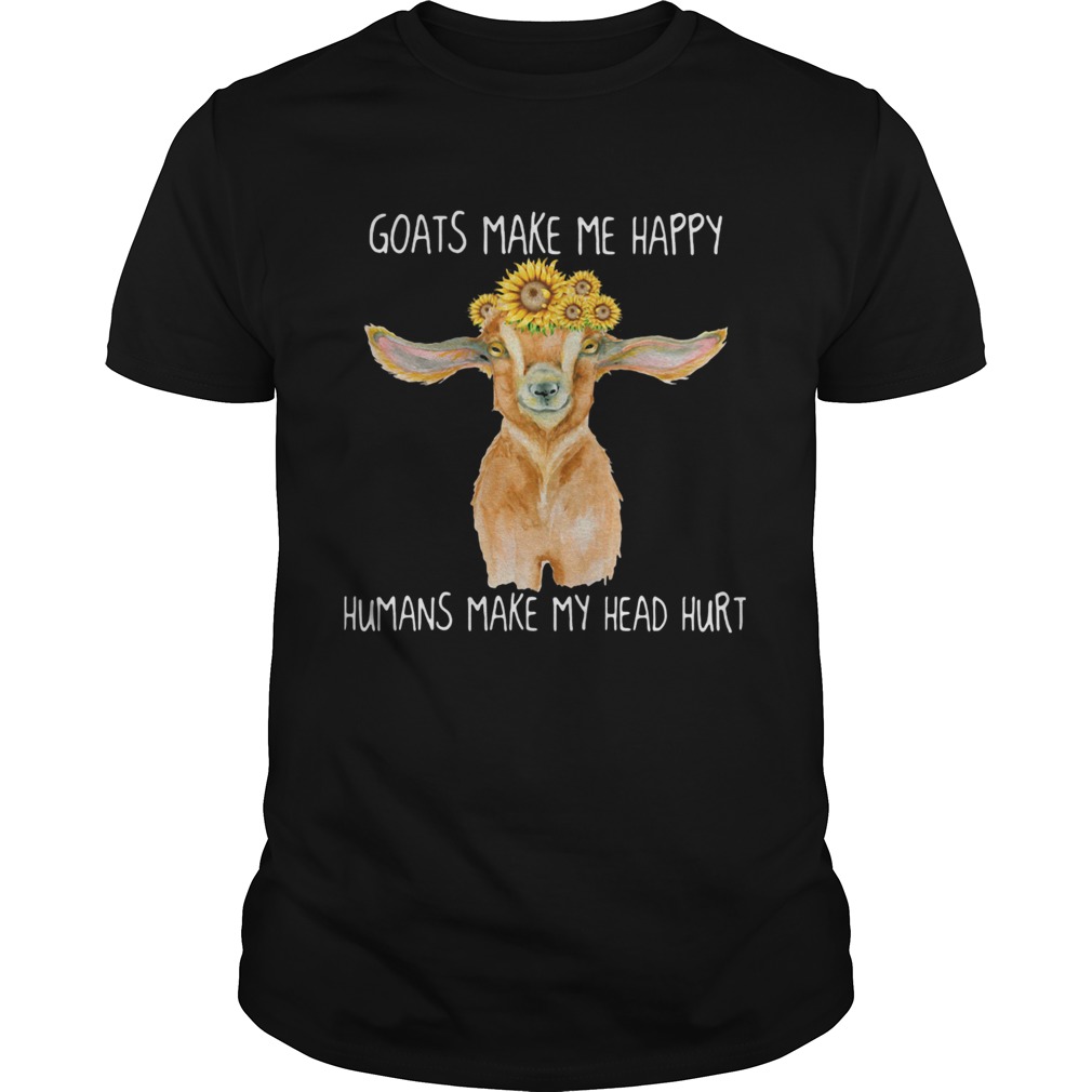 GOATS MAKE ME HAPPY HUMANS MAKE MY HEAD HURT SUNFLOW shirt