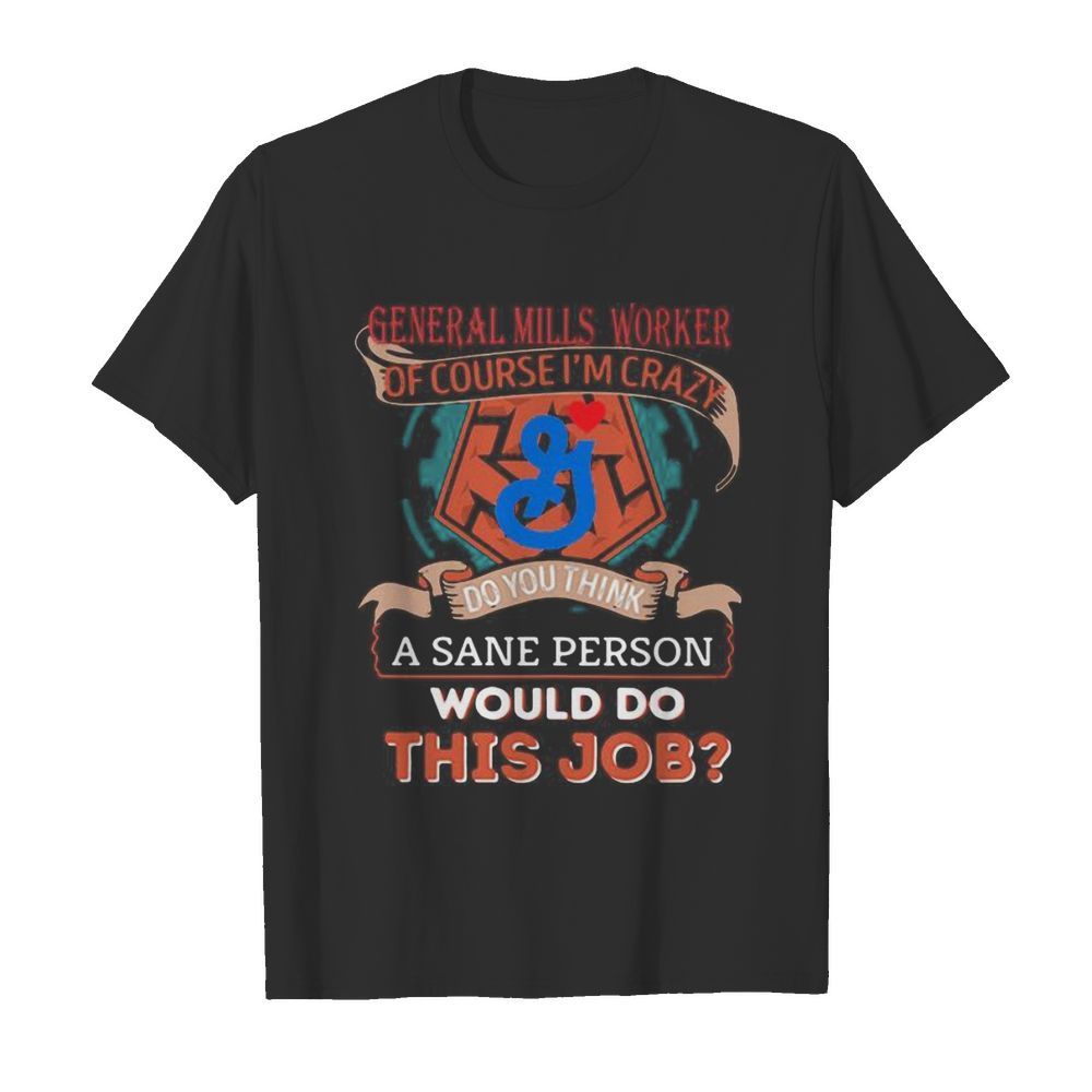 General mills worker of course i’m cary do you think a sane person would do this job shirt