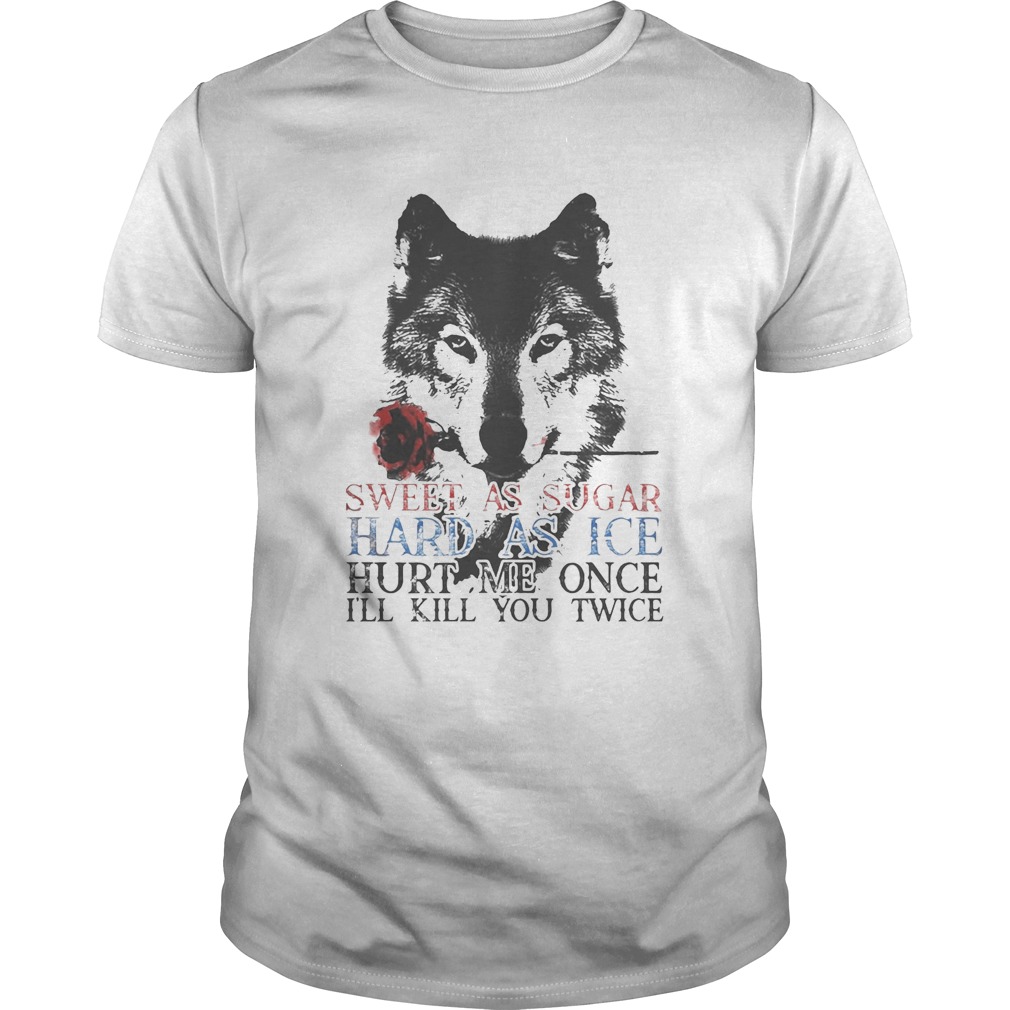 German shepherd sweet as sugar hard as ice hurt me once ill kill you twice shirt