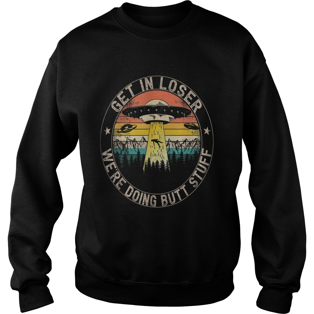 Get In Loser Were Doing Butt Stuff Alien Abduction  Sweatshirt